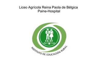 Liceo Agrícola Reina Paola de Bélgica 
Paine-Hospital 
 