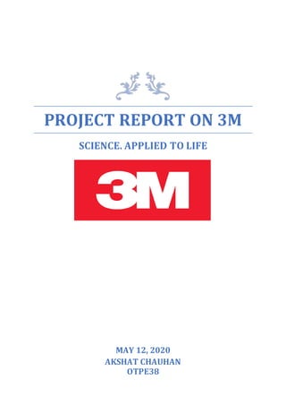PROJECT REPORT ON 3M
SCIENCE. APPLIED TO LIFE
MAY 12, 2020
AKSHAT CHAUHAN
OTPE38
 