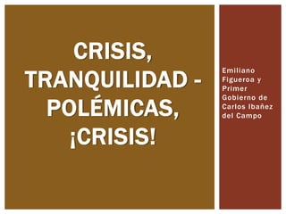 CRISIS,
TRANQUILIDAD POLÉMICAS,
¡CRISIS!

Emiliano
Figueroa y
Primer
Gobierno de
Carlos Ibañez
del Campo

 