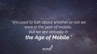 “We used to talk about whether or not we
were in the year of mobile…
but we are actually in
the Age of Mobile.”
 