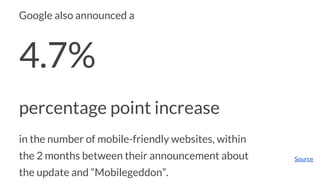 Google also announced a
4.7%
percentage point increase
in the number of mobile-friendly websites, within
the 2 months betw...