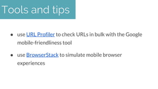 ● use URL Profiler to check URLs in bulk with the Google
mobile-friendliness tool
● use BrowserStack to simulate mobile br...
