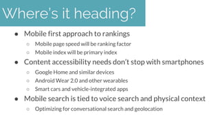 ● Mobile first approach to rankings
○ Mobile page speed will be ranking factor
○ Mobile index will be primary index
● Cont...