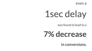 even a
1sec delay
was found to lead to a
7% decrease
in conversions.
 