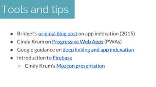 ● Bridget’s original blog post on app indexation (2015)
● Cindy Krum on Progressive Web Apps (PWAs)
● Google guidance on d...