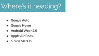 ● Google Auto
● Google Home
● Android Wear 2.0
● Apple Air Pods
● Siri on MacOS
Where’s it heading?
 