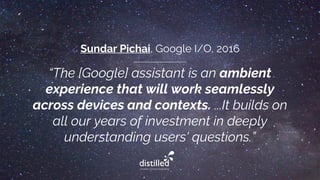 “The [Google] assistant is an ambient
experience that will work seamlessly
across devices and contexts. ...It builds on
al...