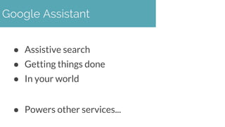 ● Assistive search
● Getting things done
● In your world
● Powers other services...
Google Assistant
 