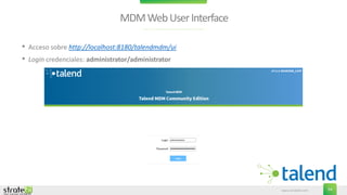 www.stratebi.com 54
MDMWebUserInterface
• Acceso sobre http://localhost:8180/talendmdm/ui
• Login credenciales: administrator/administrator
 
