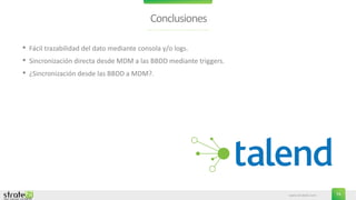 www.stratebi.com 74
Conclusiones
• Fácil trazabilidad del dato mediante consola y/o logs.
• Sincronización directa desde MDM a las BBDD mediante triggers.
• ¿Sincronización desde las BBDD a MDM?.
 
