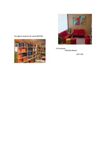 Eis alguns recantos da nossa BE/CRE




                                      A Formanda
                                                Cândida Ribeira

                                                              20/11/09
 