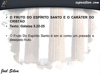 • O FRUTO DO ESPÍRITO SANTO E O CARÁTER DO
CRISTÃO
• Texto: Gálatas 5.22-25
• O Fruto Do Espírito Santo é em si como um prezado e
desejado fruto.
 