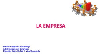 LA EMPRESA
Instituto Libertad - Pacasmayo
Administración de Empresas
Docente: Econ. Carlos E. Vigo Castañeda
 