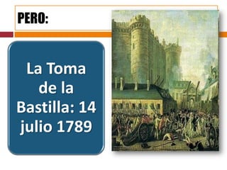PERO:


 La Toma
   de la
Bastilla: 14
julio 1789
 
