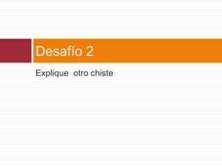 Desafío 2
Explique otro chiste
 