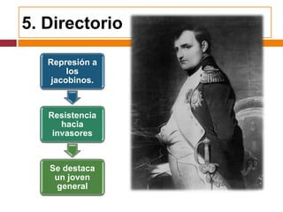 5. Directorio

   Represión a
        los
    jacobinos.



   Resistencia
      hacia
    invasores



   Se destaca
    un joven
    general
 