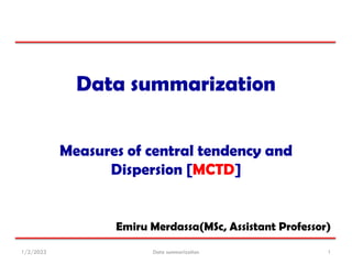 Data summarization
Measures of central tendency and
Dispersion [MCTD]
1/2/2023 Data summarization 1
Emiru Merdassa(MSc, Assistant Professor)
 