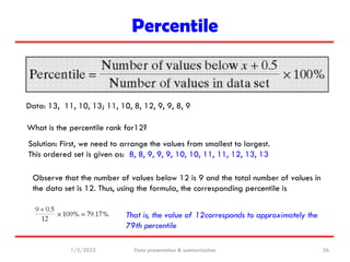 Percentile
1/2/2023 Data presentation & summarization 26
Data: 13, 11, 10, 13; 11, 10, 8, 12, 9, 9, 8, 9
What is the perce...