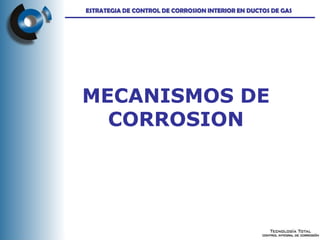 MECANISMOS DE
CORROSION
ESTRATEGIA DE CONTROL DE CORROSION INTERIOR EN DUCTOS DE GAS
 