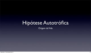 Hipótese Autotróﬁca
                                           Origem da Vida




sexta-feira, 15 de fevereiro de 13                          8
 
