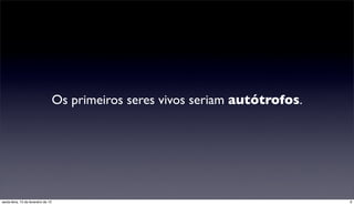 Os primeiros seres vivos seriam autótrofos.




sexta-feira, 15 de fevereiro de 13                                                 9
 