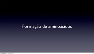 Formação de aminoácidos




sexta-feira, 15 de fevereiro de 13                             11
 