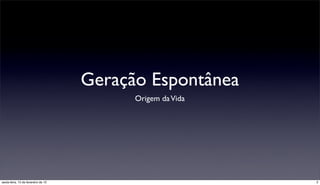 Geração Espontânea
                                           Origem da Vida




sexta-feira, 15 de fevereiro de 13                          2
 