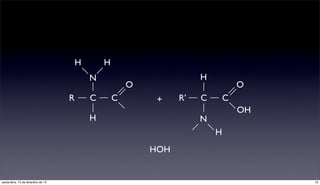 H       H
                                             N                          H
                                                         O                          O
                                     R       C       C        +    R’   C       C
                                                                                    OH
                                             H                          N
                                                                            H
                                                             HOH


sexta-feira, 15 de fevereiro de 13                                                       19
 