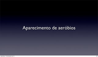 Aparecimento de aeróbios




sexta-feira, 15 de fevereiro de 13                              30
 