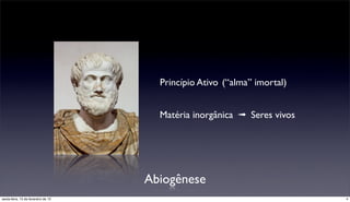 Princípio Ativo (“alma” imortal)


                                       Matéria inorgânica ➟ Seres vivos




                                     Abiogênese
sexta-feira, 15 de fevereiro de 13                                        4
 