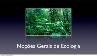 Noções Gerais de Ecologia
1
domingo, 10 de fevereiro de 13
 