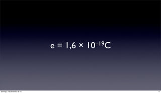 e = 1,6 ×   10 –19C




domingo, 3 de fevereiro de 13                         11
 