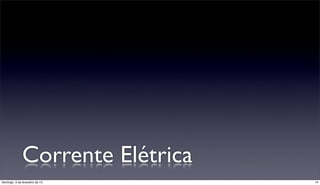 Corrente Elétrica
domingo, 3 de fevereiro de 13     14
 