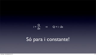 Q
                                   i=       Q = i·∆t
                                      ∆t



                                Só para i constante!

domingo, 3 de fevereiro de 13                          15
 