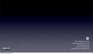 Prof. Ubirajara Neves
                                 bira@colegioahmad.com.br
                                          professorbira.com
                                      twitter.com/biraneves
                                facebook.com/professorbira


domingo, 3 de fevereiro de 13                                 16
 