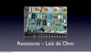 Resistores – Leis de Ohm
quinta-feira, 7 de fevereiro de 13                              1
 