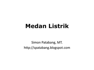 Medan Listrik
Simon Patabang, MT.
http://spatabang.blogspot.com
 