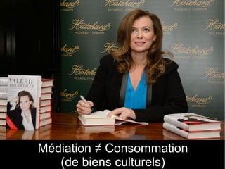 11
Médiation ≠ Consommation
(de biens culturels)
 