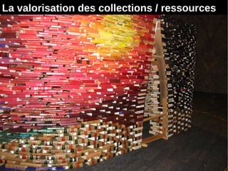14
http://www.flickr.com/photos/loozrboy/2973086976
La valorisation des collections / ressources
 