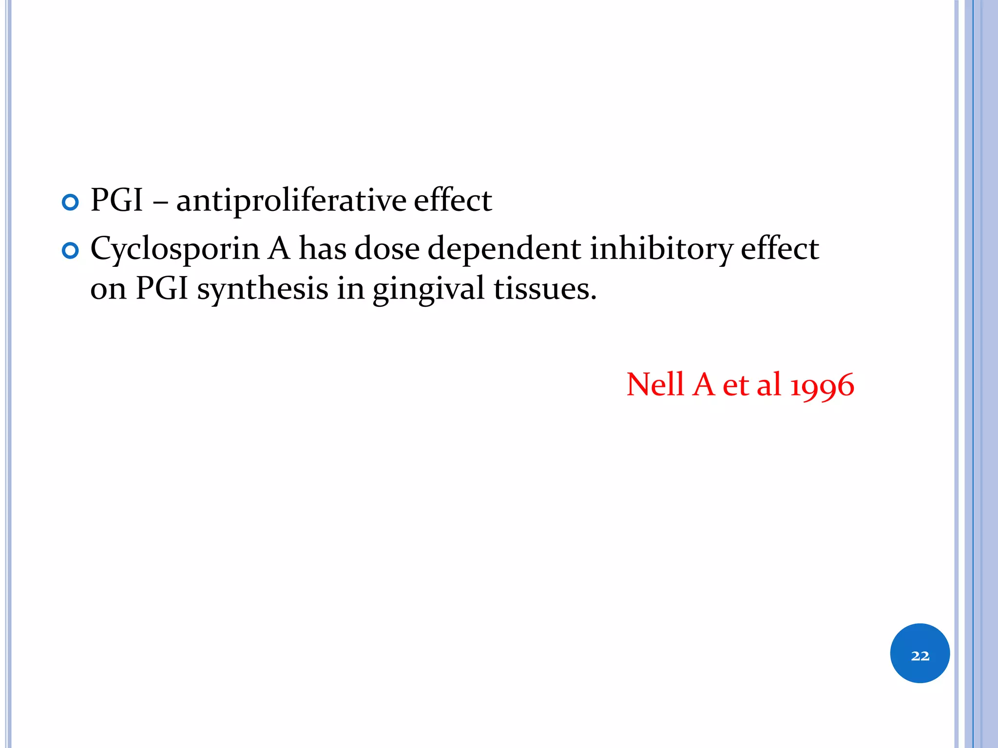  PGI – antiproliferative effect
 Cyclosporin A has dose dependent inhibitory effect
on PGI synthesis in gingival tissues.
Nell A et al 1996
22
 