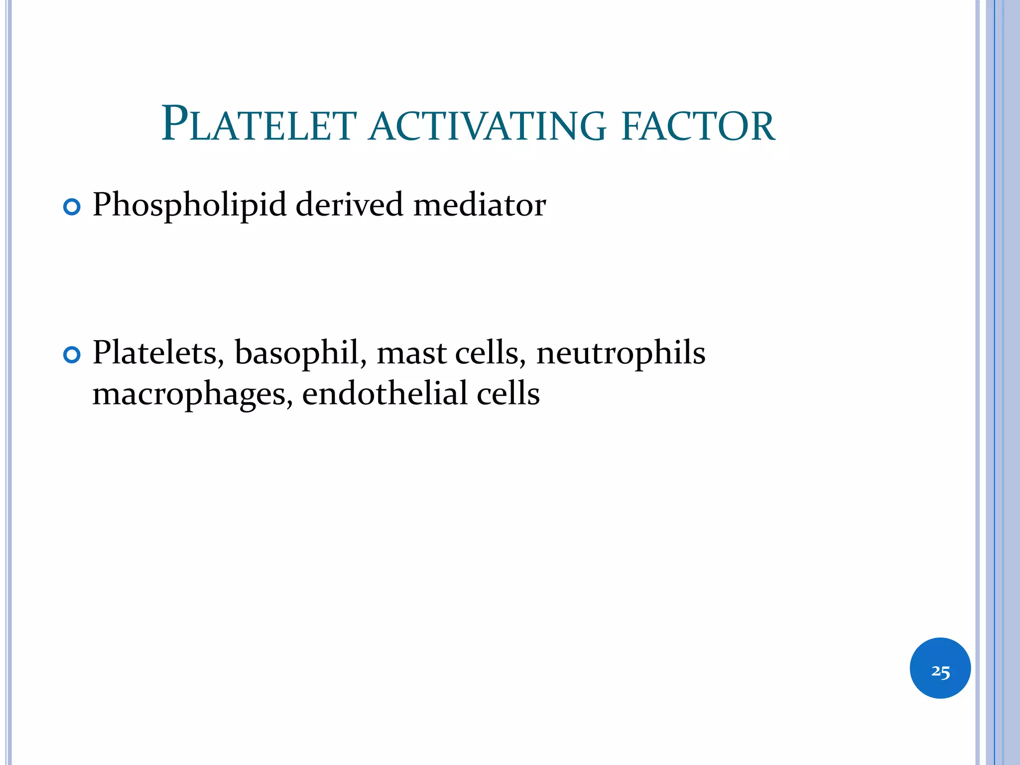 PLATELET ACTIVATING FACTOR
 Phospholipid derived mediator
 Platelets, basophil, mast cells, neutrophils
macrophages, endothelial cells
25
 