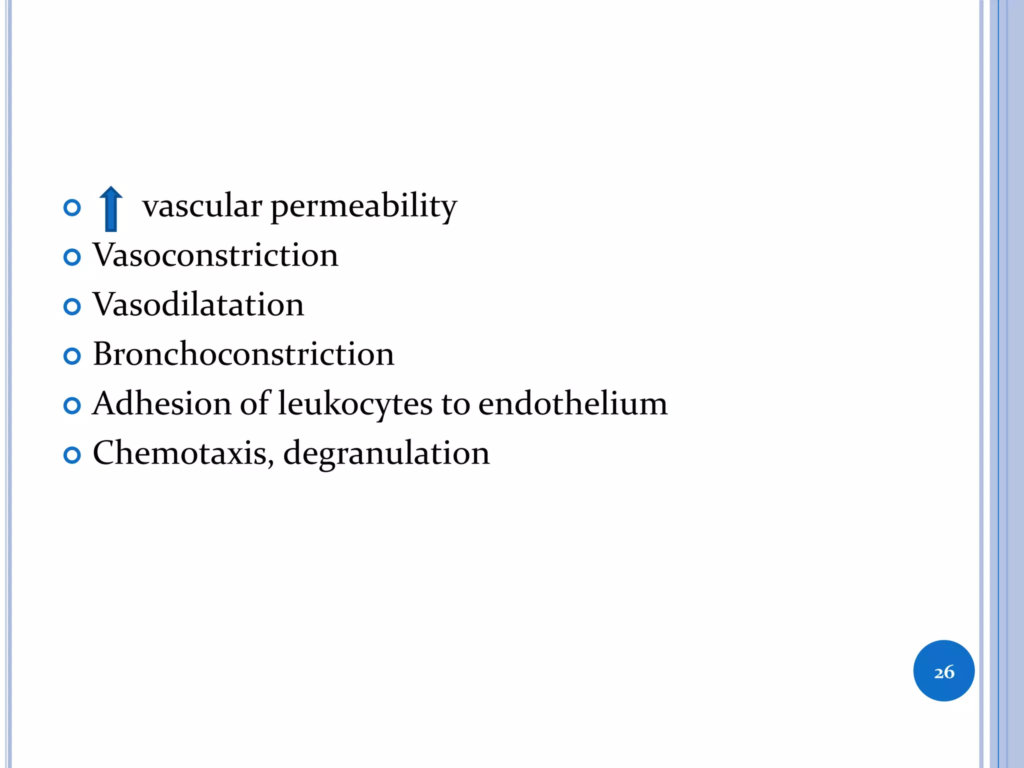  vascular permeability
 Vasoconstriction
 Vasodilatation
 Bronchoconstriction
 Adhesion of leukocytes to endothelium
 Chemotaxis, degranulation
26
 