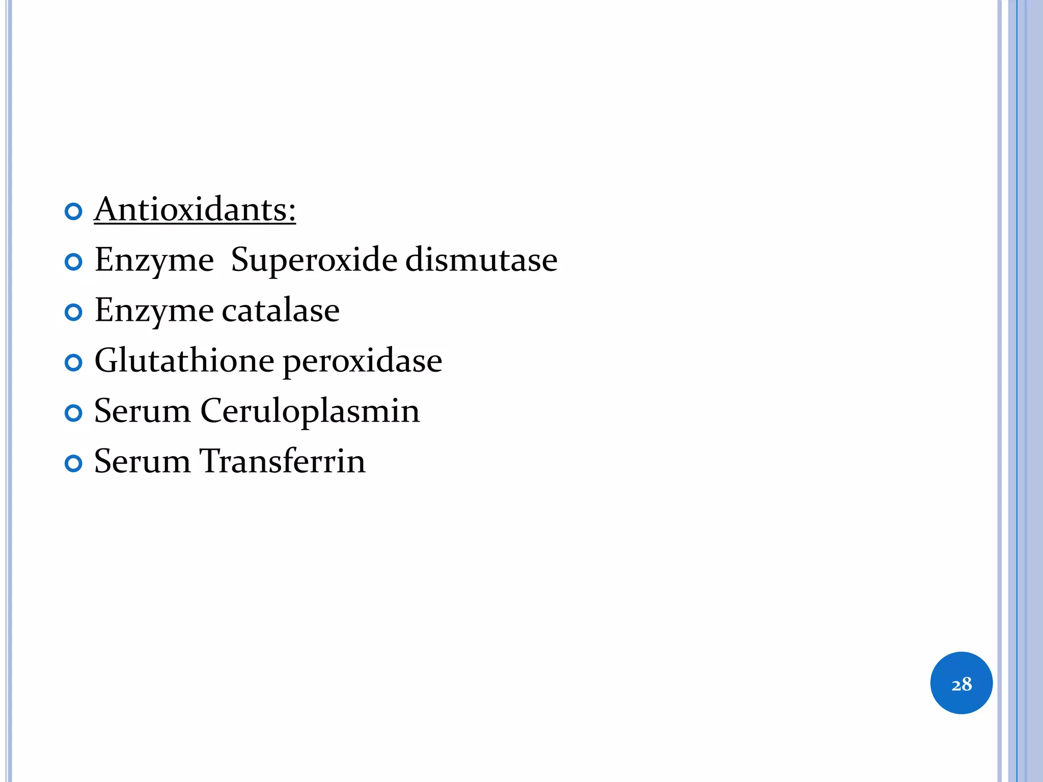  Antioxidants:
 Enzyme Superoxide dismutase
 Enzyme catalase
 Glutathione peroxidase
 Serum Ceruloplasmin
 Serum Transferrin
28
 