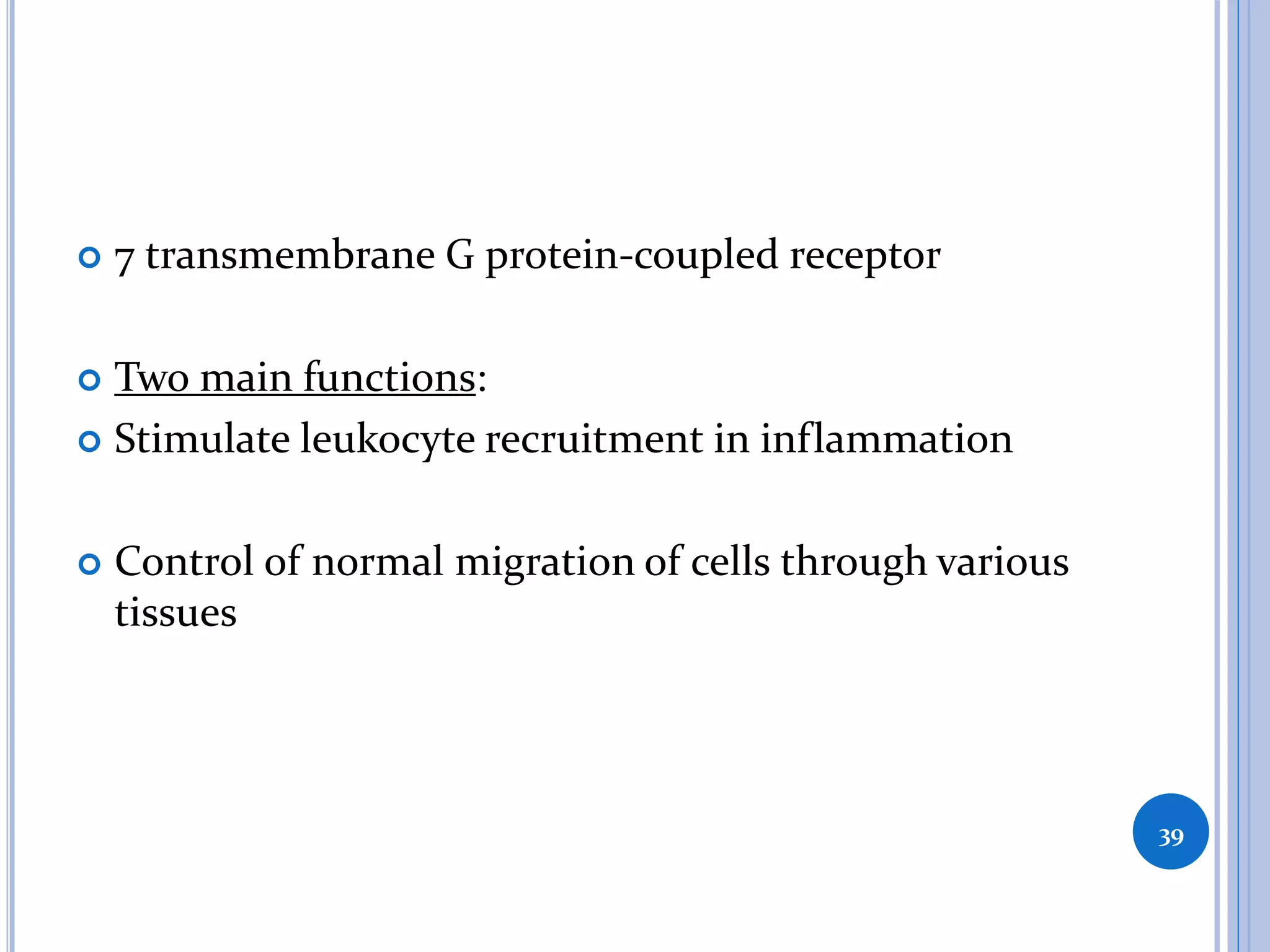  7 transmembrane G protein-coupled receptor
 Two main functions:
 Stimulate leukocyte recruitment in inflammation
 Control of normal migration of cells through various
tissues
39
 