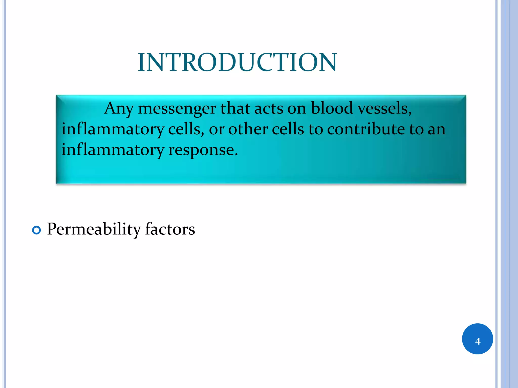 INTRODUCTION
 Permeability factors
4
Any messenger that acts on blood vessels,
inflammatory cells, or other cells to contribute to an
inflammatory response.
 