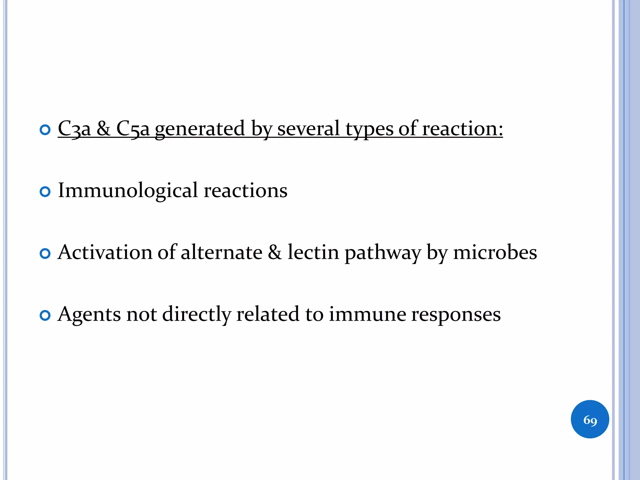  C3a & C5a generated by several types of reaction:
 Immunological reactions
 Activation of alternate & lectin pathway by microbes
 Agents not directly related to immune responses
69
 
