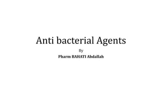 Anti bacterial Agents
By
Pharm BAHATI Abdallah
 