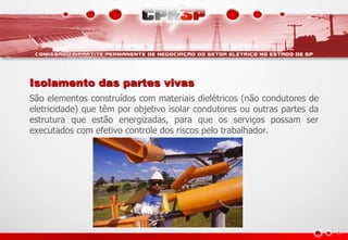 Isolamento das partes vivas
São elementos construídos com materiais dielétricos (não condutores de
eletricidade) que têm por objetivo isolar condutores ou outras partes da
estrutura que estão energizadas, para que os serviços possam ser
executados com efetivo controle dos riscos pelo trabalhador.
 