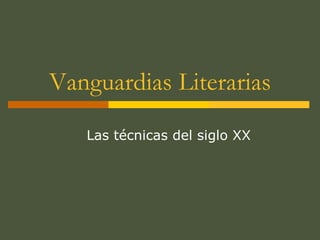 Vanguardias Literarias
Las técnicas del siglo XX
 