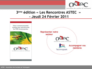 3 ème  édition « Les Rencontres ASTEC  »  –  Jeudi 24 Février 2011 Accompagner nos membres Représenter notre secteur 